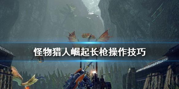 怪物猎人崛起长枪怎么操作 怪物猎人崛起长枪操作技巧