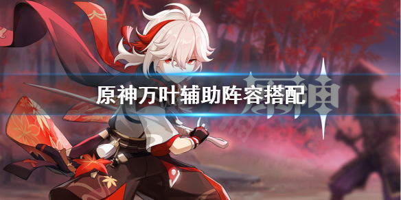 原神万叶辅助怎么配队 原神万叶辅助阵容搭配