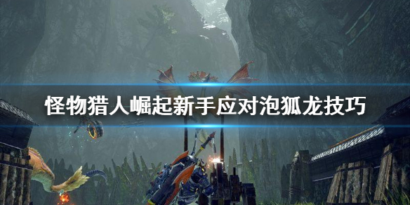 怪物猎人崛起泡狐龙怎么对付 新手应对泡狐龙技巧