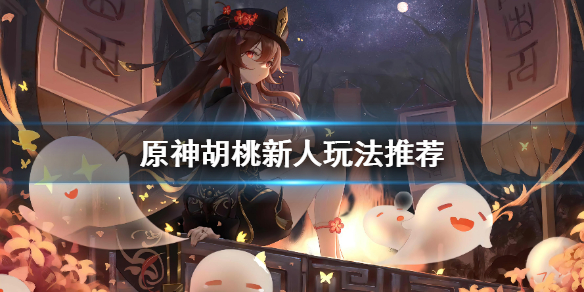 原神胡桃怎么玩 原神胡桃新人玩法推荐