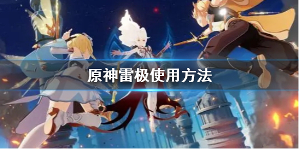 原神雷极是什么 原神雷极使用方法