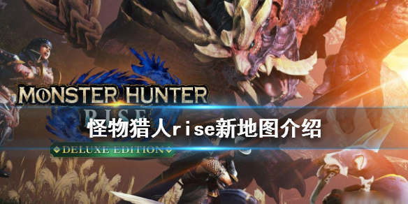 怪物猎人崛起新地图有哪些 怪物猎人rise新地图介绍