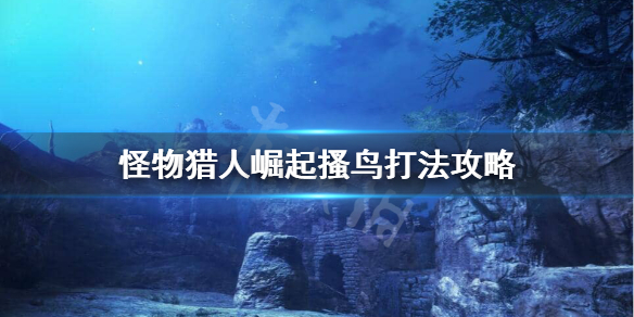 怪物猎人崛起搔鸟怎么打 怪物猎人崛起搔鸟打法攻略