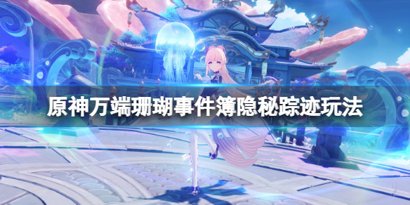 原神万端珊瑚事件簿隐秘踪迹怎么玩 万端珊瑚事件簿隐秘踪迹
