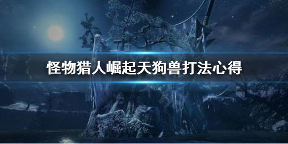怪物猎人崛起天狗兽好打吗 怪物猎人崛起天狗兽打法心得