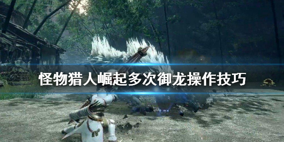 怪物猎人崛起多次御龙怎么操作 怪物猎人崛起多次御龙操作