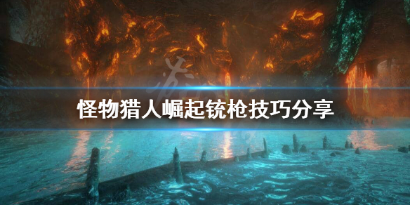 怪物猎人崛起铳枪怎么玩 怪物猎人崛起铳枪技巧分享