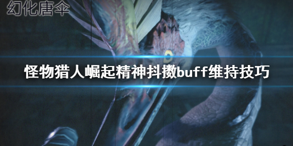 怪物猎人崛起精神抖擞buff怎么维持 精神抖擞buff维持技巧