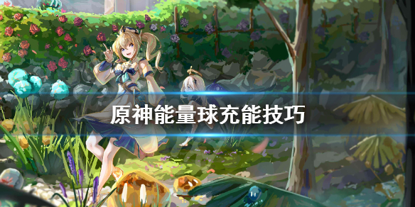 原神能量球怎么吃 原神能量球充能技巧