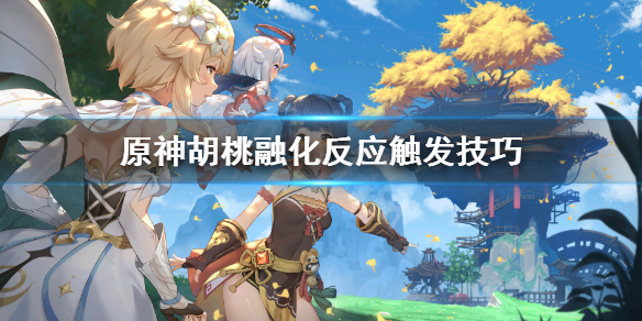 原神胡桃融化怎么打 原神胡桃融化反应触发技巧