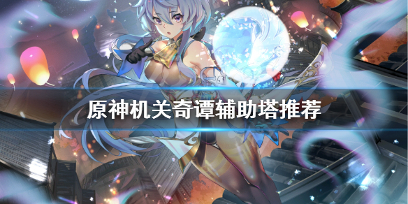 原神机关奇谭辅助塔用什么 原神机关奇谭辅助塔推荐
