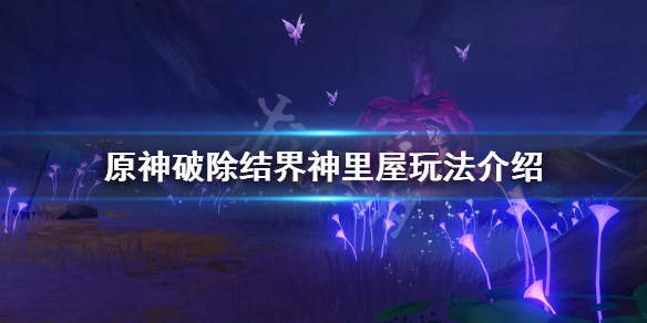 原神破除结界神里屋怎么玩 原神破除结界神里屋玩法介绍