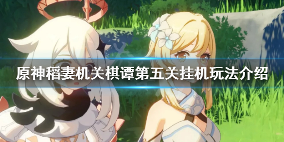 原神2.0机关棋谭第五关挂机怎么玩 稻妻机关棋谭第五关挂机