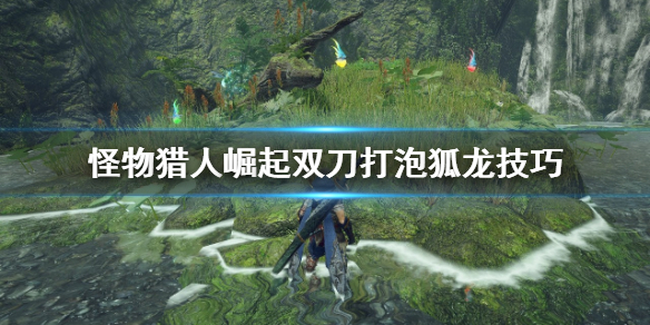 怪物猎人崛起怎么用双刀打泡狐龙 双刀打泡狐龙技巧