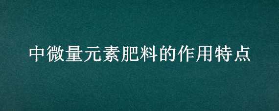 中微量元素肥料的作用特点