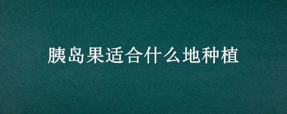 胰岛果适合什么地种植