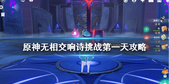 原神无相交响诗挑战第一天攻略 原神无相交响诗风怎么打