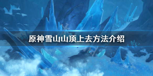 原神雪山山顶怎么上去 原神雪山山顶上去方法介绍