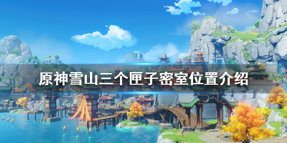 原神三个匣子怎么用 原神雪山三个匣子密室位置介绍