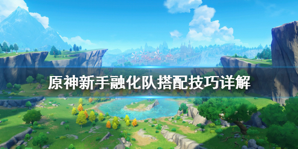 原神融化队怎么搭配 原神新手融化队搭配技巧详解