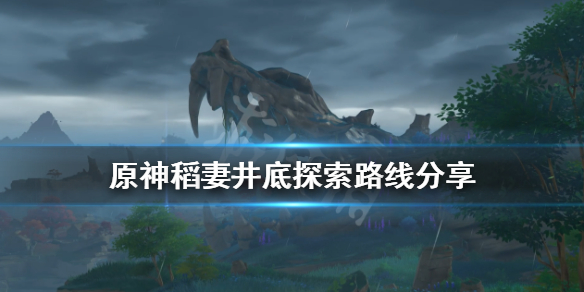 原神稻妻井底探索路线分享 原神稻妻井底探索攻略