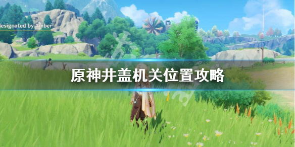 原神井盖顺序是怎么样的 原神井盖机关位置攻略