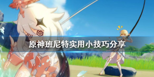 原神班尼特有什么技巧 原神班尼特实用小技巧分享