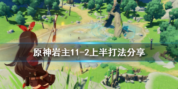 原神岩主11-2上半怎么打 原神岩主11-2上半打法分享