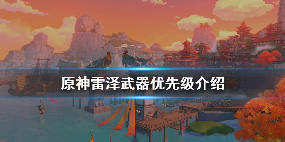 原神雷泽武器选什么 原神雷泽武器优先级介绍