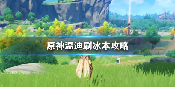 原神温迪怎么刷冰本 原神温迪刷冰本攻略