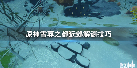 原神雪葬之都近郊解谜技巧 原神雪葬之都近郊宝箱怎么拿