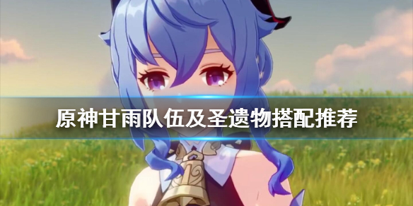 原神甘雨队伍及圣遗物搭配推荐 甘雨圣遗物和队伍怎么选