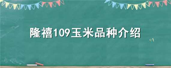 隆禧109玉米品种介绍（隆禧109玉米种特性特征）