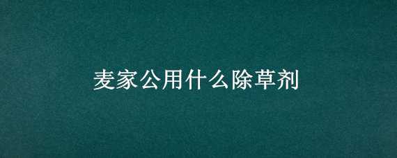 麦家公用什么除草剂 麦田除草剂