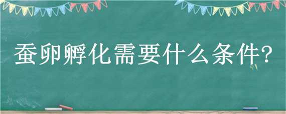 蚕卵孵化需要什么条件? 蚕卵孵化需要什么条件?我的猜想,我的试验,我的结论