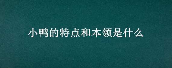 小鸭的特点和本领是什么 小鸭的特点和本领是什么作文