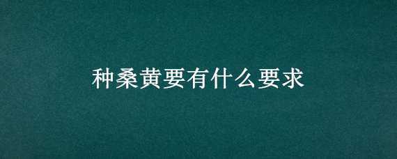 种桑黄要有什么要求 种桑黄要有什么要求吗