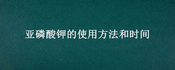 亚磷酸钾的使用方法和时间