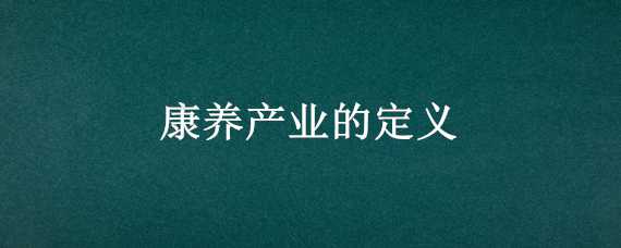 康养产业的定义 康养产业包括