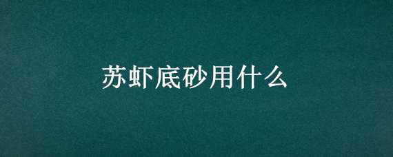 苏虾底砂用什么 苏虾底砂用什么做的