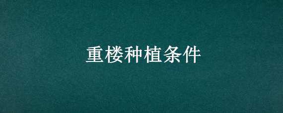 重楼种植条件 重楼种植条件有哪些