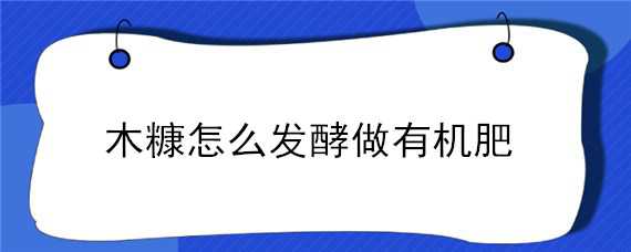 木糠怎么发酵做有机肥 木糠怎么发酵做有机肥料用