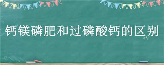 钙镁磷肥和过磷酸钙的区别（钙镁磷肥是什么的磷酸盐）