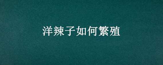 洋辣子如何繁殖 洋辣子怎么产卵