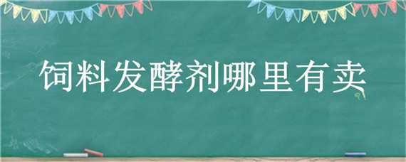 饲料发酵剂哪里有卖 肥料发酵剂哪里有卖