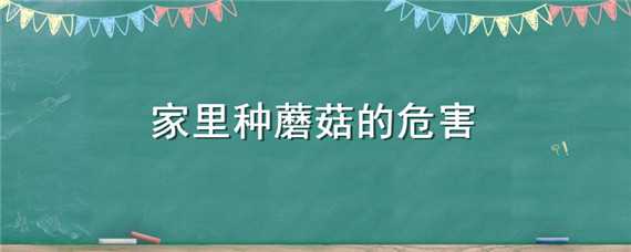 家里种蘑菇的危害 家里种蘑菇的危害视频