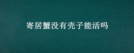 寄居蟹没有壳子能活吗 寄居蟹没有了壳会怎么样