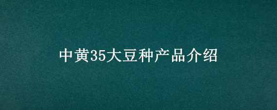 中黄35大豆种产品介绍 中黄35大豆种简介