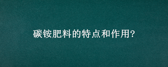 碳铵肥料的特点和作用? 碳铵是一种较常使用的化肥