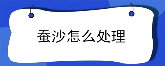 蚕沙怎么处理 蚕沙怎么处理干净